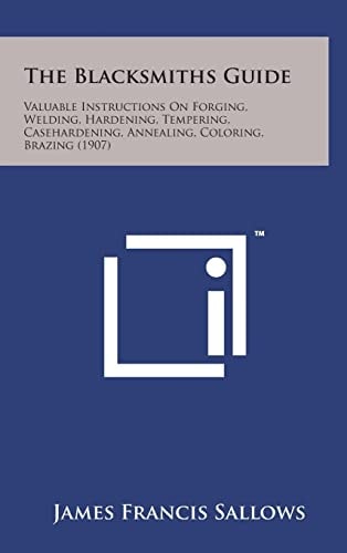 The Blacksmiths Guide Valuable Instructions on Forging, Welding, Hardening, Tempering, Casehardening, Annealing, Coloring, Brazing (1907)