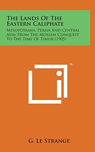 The Lands of the Eastern Caliphate Mesopotamia, Persia and Central Asia; From the Moslem Conquest to the Time of Timur (1905)