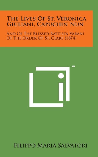 The Lives of St. Veronica Giuliani, Capuchin Nun And of the Blessed Battista Varani of the Order of St. Clare (1874)