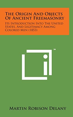 The Origin and Objects of Ancient Freemasonry Its Introduction Into the United States, and Legitimacy Among Colored Men (1853)
