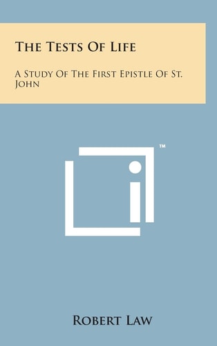 The Tests of Life A Study of the First Epistle of St. John: Being the Kerr Lectures For 1909 (1909)
