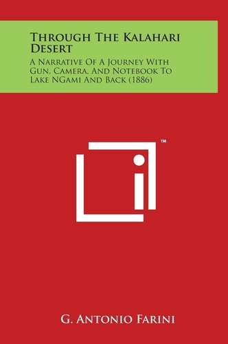 Through the Kalahari Desert A Narrative of a Journey with Gun, Camera, and Notebook to Lake Ngami and Back (1886)