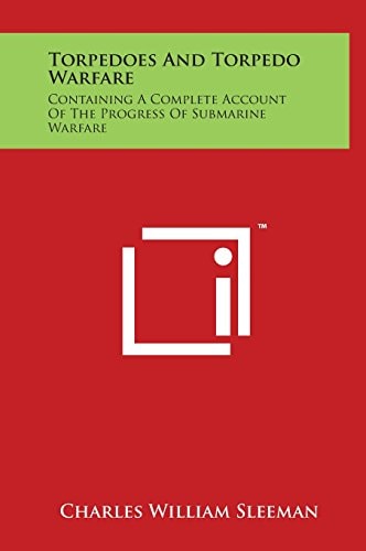 Torpedoes and Torpedo Warfare Containing a Complete Account of the Progress of Submarine Warfare