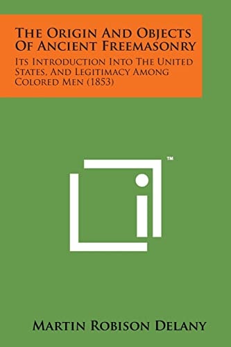 The Origin and Objects of Ancient Freemasonry Its Introduction Into the United States, and Legitimacy Among Colored Men (1853)