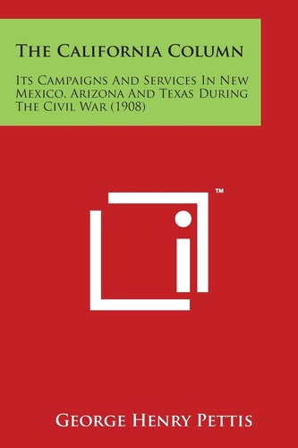 The California Column Its Campaigns and Services in New Mexico, Arizona and Texas During the Civil War (1908)
