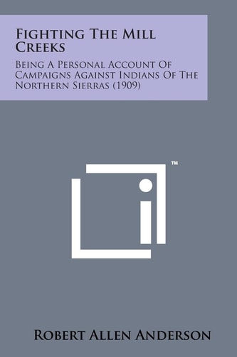 Fighting the Mill Creeks Being a Personal Account of Campaigns Against Indians of the Northern Sierras (1909)