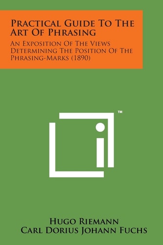 Practical Guide to the Art of Phrasing An Exposition of the Views Determining the Position of the Phrasing-Marks (1890)