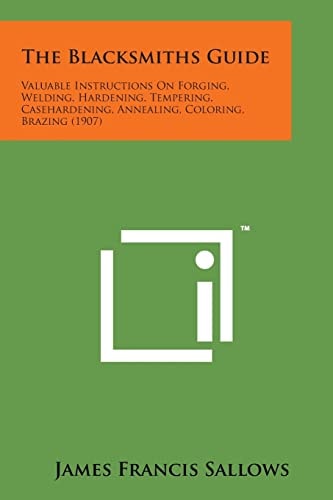 The Blacksmiths Guide Valuable Instructions on Forging, Welding, Hardening, Tempering, Casehardening, Annealing, Coloring, Brazing (1907)
