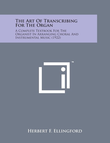 The Art of Transcribing for the Organ A Complete Textbook for the Organist in Arranging Choral and Instrumental Music (1922)