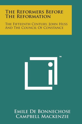 The Reformers Before the Reformation The Fifteenth Century, John Huss and the Council of Constance