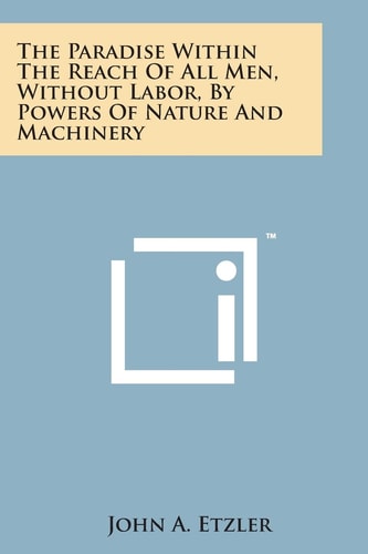 The Paradise Within the Reach of All Men, Without Labor, by Powers of Nature and Machinery