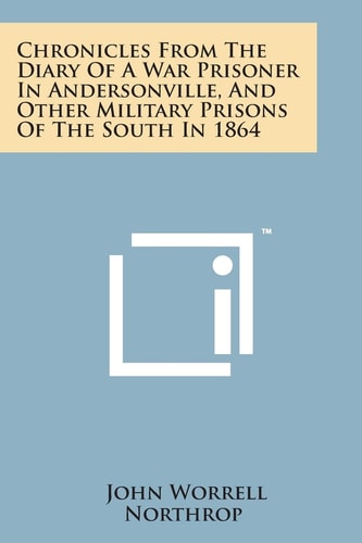 Chronicles from the Diary of a War Prisoner in Andersonville, and Other Military Prisons of the South In 1864