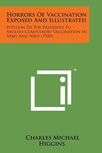 Horrors of Vaccination Exposed and Illustrated Petition to the President to Abolish Compulsory Vaccination in Army and Navy (1920)