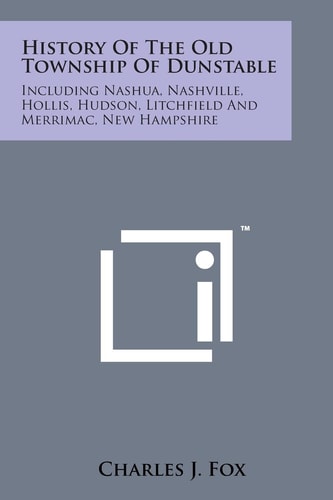History of the Old Township of Dunstable Including Nashua, Nashville, Hollis, Hudson, Litchfield and Merrimac, New Hampshire