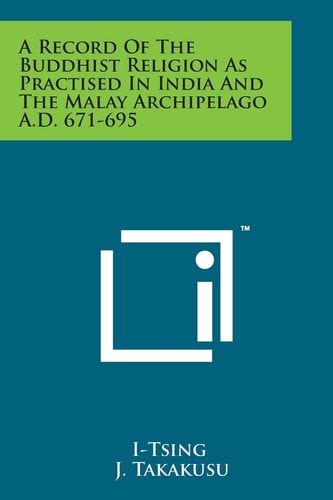 A Record of the Buddhist Religion As Practised in India and the Malay Archipelago A. D. 671-695