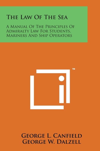 The Law of the Sea A Manual of the Principles of Admiralty Law for Students, Mariners and Ship Operators