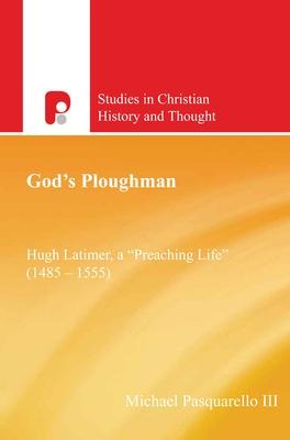 Gods Ploughman: Hugh Latimer: A Preaching Life (1485-1555)