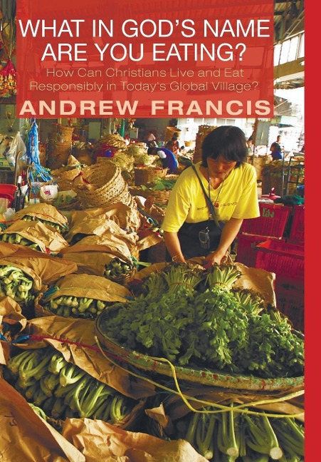What in Gods Name Are You Eating?: How Can Christians Live and Eat Responsibly in Todays Global Village?