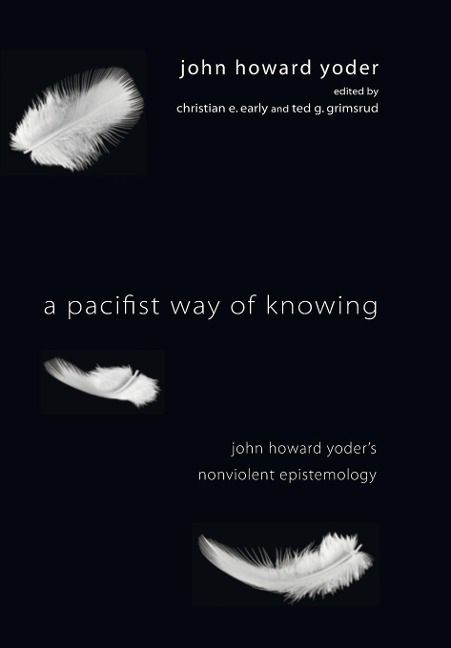 A Pacifist Way of Knowing: John Howard Yoders Nonviolent Epistemology