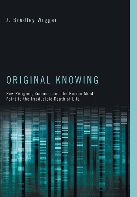 Original Knowing: How Religion, Science, and the Human Mind Point to the Irreducible Depth of Life