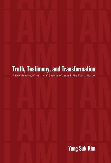 Truth, Testimony, and Transformation: A New Reading of the I Am Sayings of Jesus in the Fourth Gospel