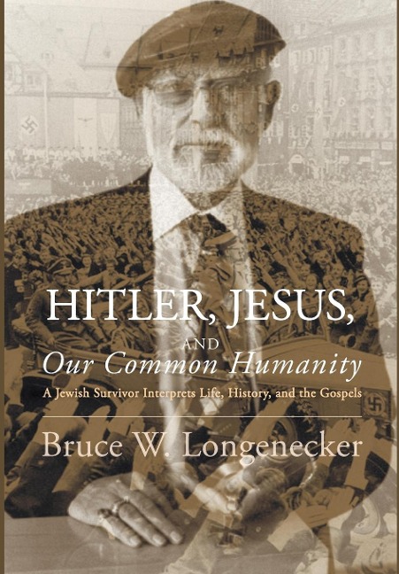 Hitler, Jesus, and Our Common Humanity: A Jewish Survivor Interprets Life, History, and the Gospels