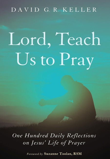 Lord, Teach Us to Pray: One Hundred Daily Reflections on Jesus Life of Prayer