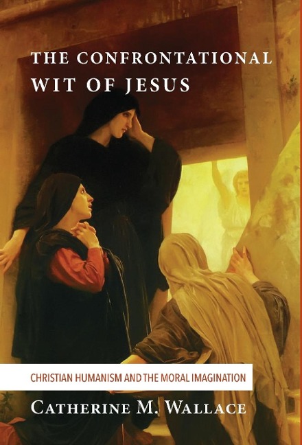 The Confrontational Wit of Jesus: Christian Humanism and the Moral Imagination
