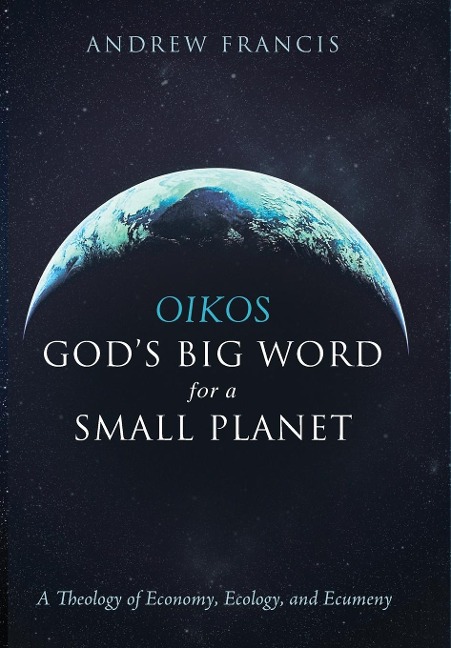Oikos: God's Big Word for a Small Planet: A Theology of Economy, Ecology, and Ecumeny