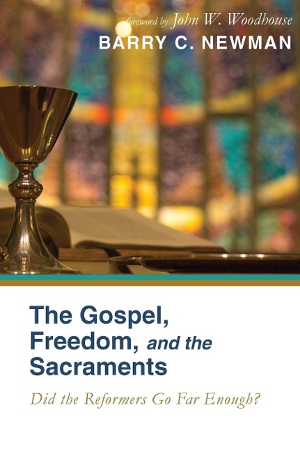 The Gospel, Freedom, and the Sacraments: Did the Reformers Go Far Enough?