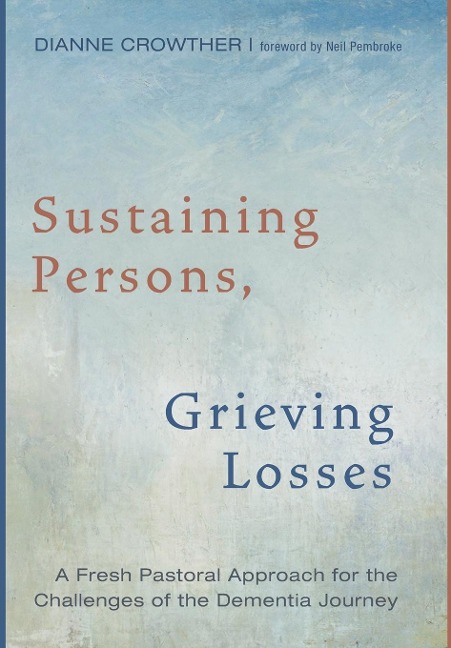 Sustaining Persons, Grieving Losses: A Fresh Pastoral Approach for the Challenges of the Dementia Journey