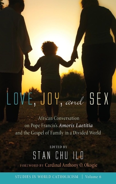 Love, Joy, and Sex African Conversation on Pope Francis's Amoris Laetitia and the Gospel of Family in a Divided World