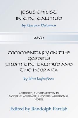 Jesus Christ in the Talmud and Commentary on the Gospels from the Talmud and the Hebraica: Abridged, and Rewritten in Modern Language, and with Additi