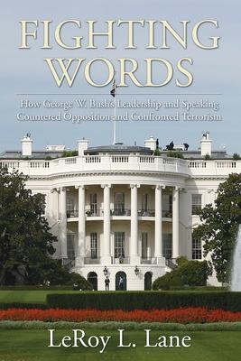 Fighting Words: How George W. Bushs Leadership and Speaking Countered Opposition and Confronted Terrorism