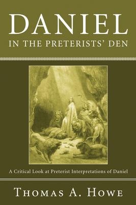 Daniel in the Preterists Den: A Critical Look at Preterist Interpretations of Daniel
