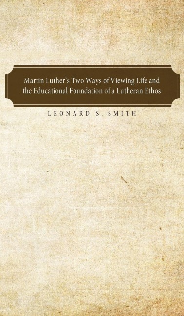 Martin Luthers Two Ways of Viewing Life and the Educational Foundation of a Lutheran Ethos