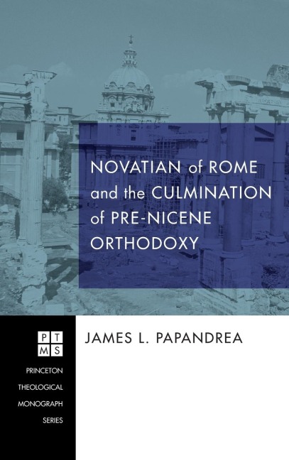 Novatian of Rome and the Culmination of Pre-Nicene Orthodoxy