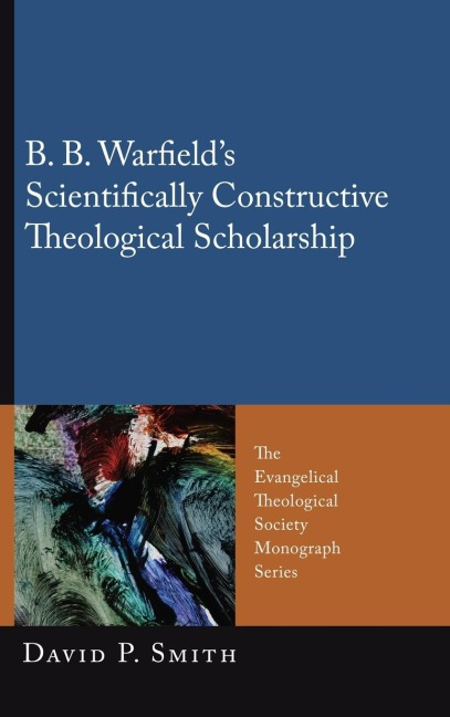 B. B. Warfields Scientifically Constructive Theological Scholarship
