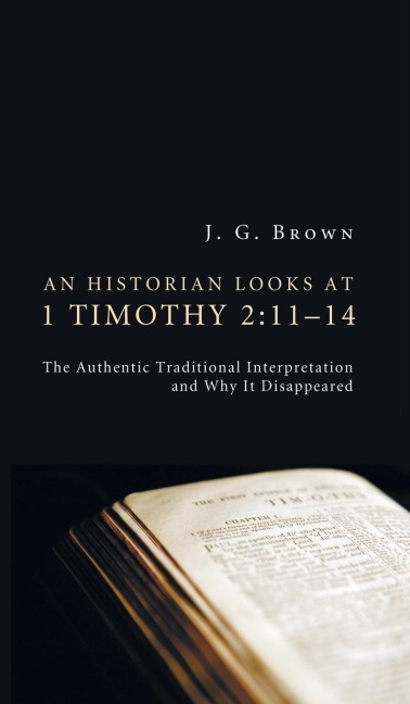 An Historian Looks at 1 Timothy 2:11-14: The Authentic Traditional Interpretation and Why It Disappeared