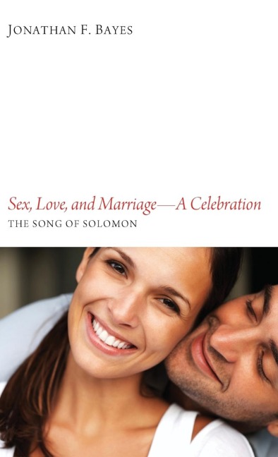 Sex, Love, and Marriage--A Celebration The Song of Solomon