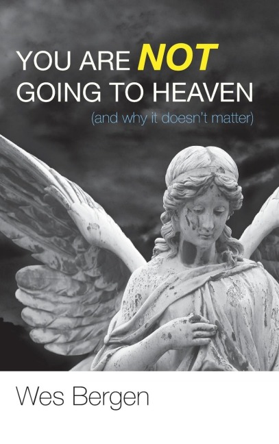 You Are Not Going to Heaven (and why it doesnt matter)