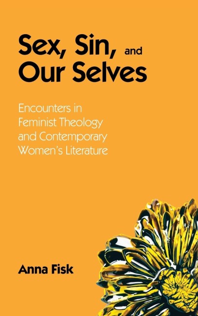 Sex, Sin, and Our Selves Encounters in Feminist Theology and Contemporary Women's Literature