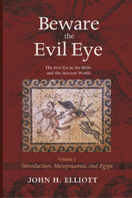 Beware the Evil Eye Volume 1: The Evil Eye in the Bible and the Ancient World--Introduction, Mesopotamia, and Egypt