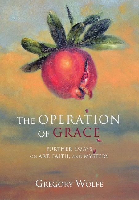 The Operation of Grace: Further Essays on Art, Faith, and Mystery