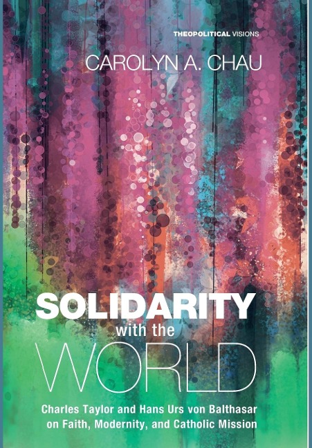Solidarity with the World: Charles Taylor and Hans Urs Von Balthasar on Faith, Modernity, and Catholic Mission