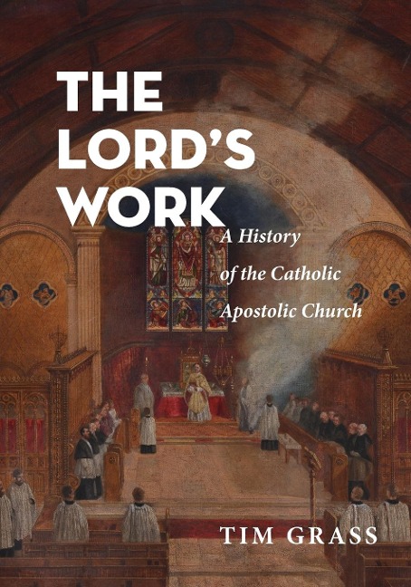 The Lords Work: A History of the Catholic Apostolic Church