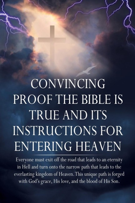 Convincing Proof the Bible is True and its Instructions for Entering Heaven: Everyone must exit off the road that leads to an eternity in Hell and turn onto the narrow path that leads to the everlasting kingdom of Heaven. This unique path is forged with G