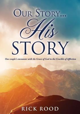 Our Story...His Story: One couples encounter with the Grace of God in the Crucible of Affliction