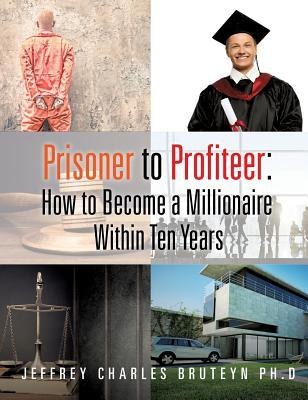 Prisoner to Profiteer: How to Become a Millionaire Within Ten Years