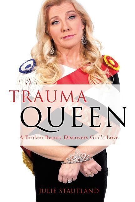 Trauma Queen: A Broken Beauty Discovers Gods Love